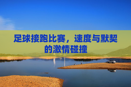 足球接跑比赛，速度与默契的激情碰撞