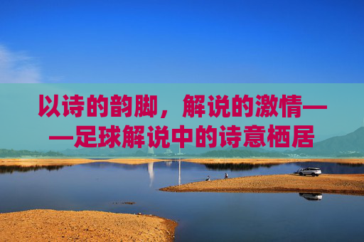 以诗的韵脚，解说的激情——足球解说中的诗意栖居