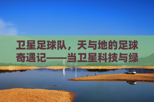 卫星足球队，天与地的足球奇遇记——当卫星科技与绿茵场碰撞出创意火花