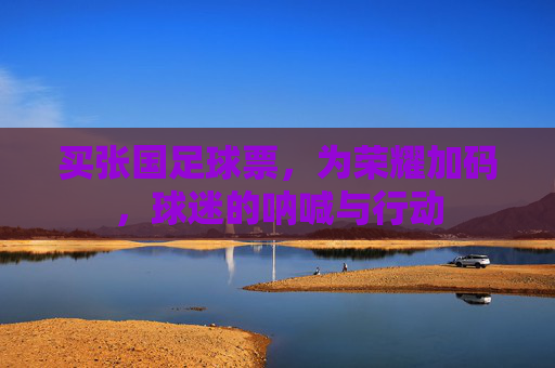 买张国足球票，为荣耀加码，球迷的呐喊与行动