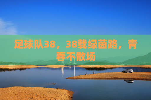 足球队38,38载绿茵路,青春不散场