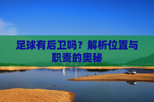 足球有后卫吗?解析位置与职责的奥秘
