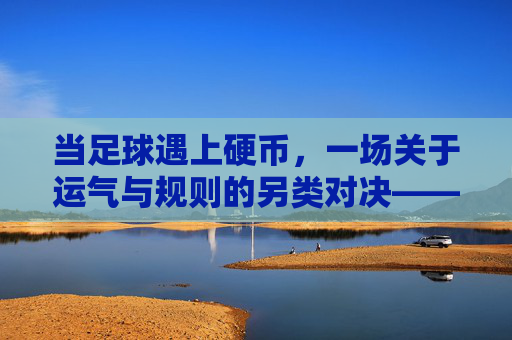当足球遇上硬币,一场关于运气与规则的另类对决——硬币足球赛的故事与思考