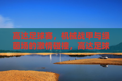 高达足球赛，机械战甲与绿茵场的激情碰撞，高达足球赛，机械战甲与绿茵场的激情碰撞