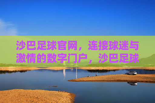 沙巴足球官网,连接球迷与激情的数字门户,沙巴足球官网,连接球迷与激情的数字门户