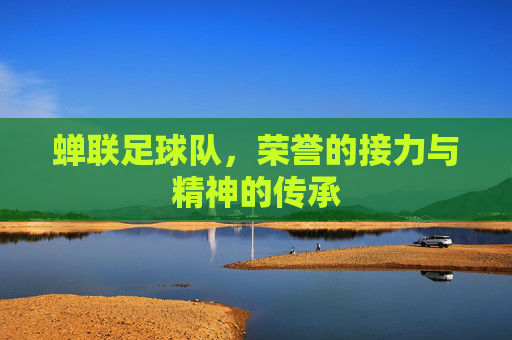蝉联足球队,荣誉的接力与精神的传承