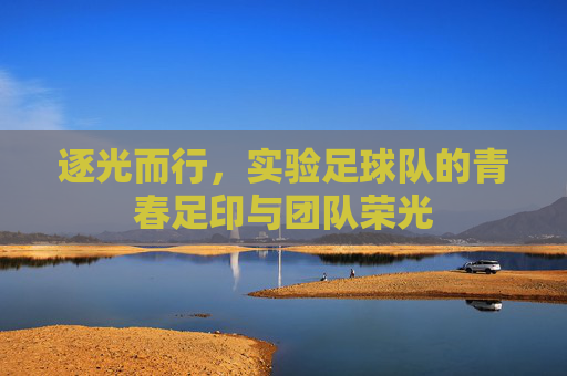 逐光而行,实验足球队的青春足印与团队荣光