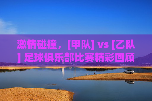激情碰撞，[甲队] vs [乙队] 足球俱乐部比赛精彩回顾与解析