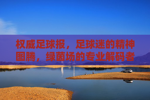 权威足球报，足球迷的精神图腾，绿茵场的专业解码者