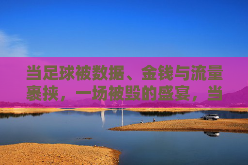 当足球被数据、金钱与流量裹挟,一场被毁的盛宴,当足球被数据、金钱与流量裹挟,一场被毁的盛宴