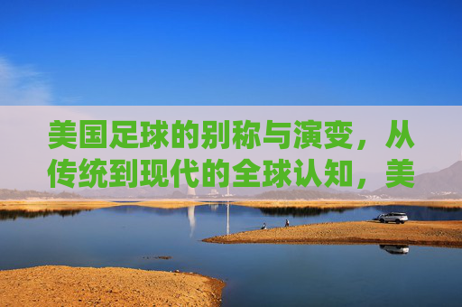 美国足球的别称与演变,从传统到现代的全球认知,美国足球的别称演变,传统认知到现代全球视角