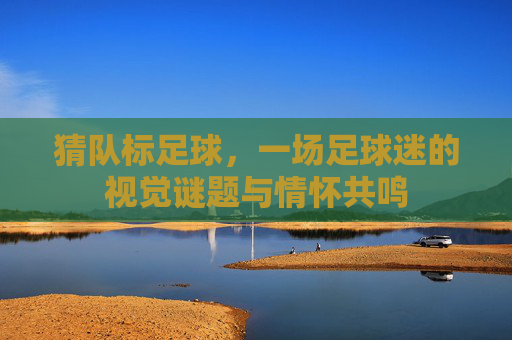 猜队标足球,一场足球迷的视觉谜题与情怀共鸣