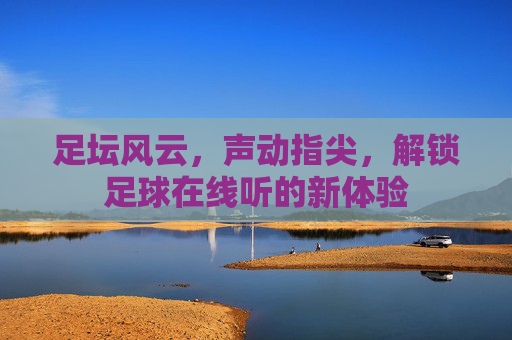 足坛风云,声动指尖,解锁足球在线听的新体验