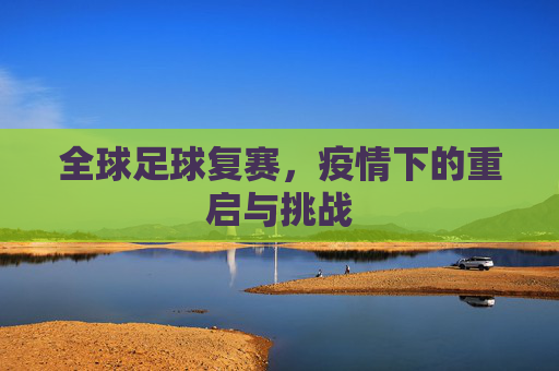 全球足球复赛,疫情下的重启与挑战