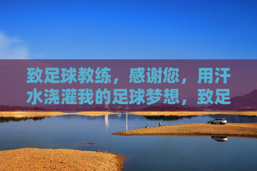 致足球教练，感谢您，用汗水浇灌我的足球梦想，致足球教练，用汗水浇灌足球梦想，感谢有你