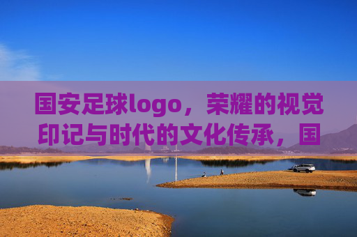 国安足球logo,荣耀的视觉印记与时代的文化传承,国安足球logo,荣耀的视觉印记与时代的文化传承