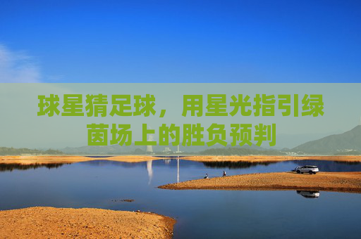 球星猜足球,用星光指引绿茵场上的胜负预判
