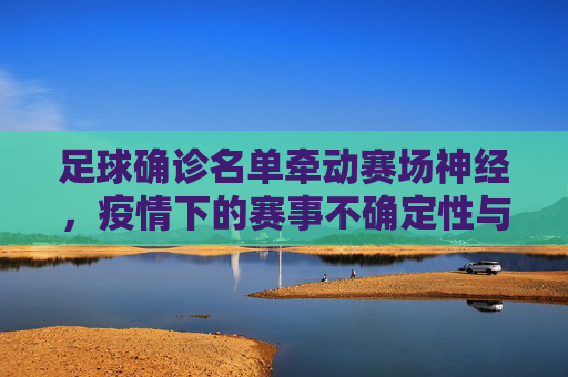 足球确诊名单牵动赛场神经,疫情下的赛事不确定性与应对,足球确诊名单牵动赛场神经,疫情下赛事的不确定性与应对