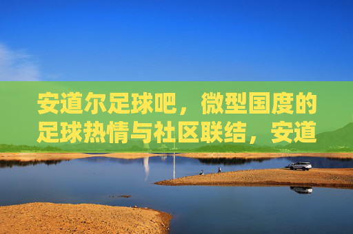 安道尔足球吧,微型国度的足球热情与社区联结,安道尔足球吧,微型国度的足球热情与社区联结