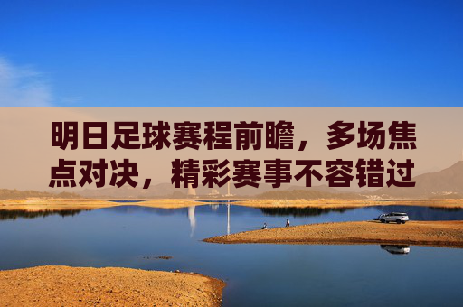 明日足球赛程前瞻，多场焦点对决，精彩赛事不容错过，明日足球赛程前瞻，多场焦点对决，精彩赛事不容错过