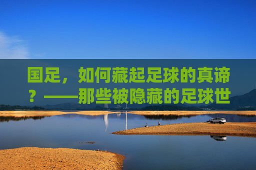 国足，如何藏起足球的真谛？——那些被隐藏的足球世界，国足，如何藏起足球的真谛？——那些被隐藏的足球世界