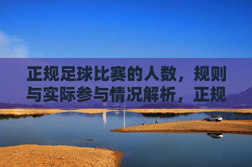 正规足球比赛的人数，规则与实际参与情况解析，正规足球比赛的人数、规则与实际参与情况解析