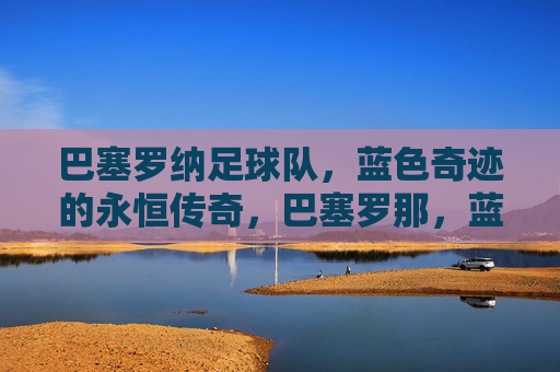 巴塞罗纳足球队，蓝色奇迹的永恒传奇，巴塞罗那，蓝色奇迹的永恒传奇