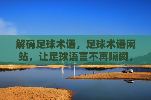解码足球术语,足球术语网站,让足球语言不再隔阂,解码足球术语,专业足球术语解析,让语言隔阂不再存在
