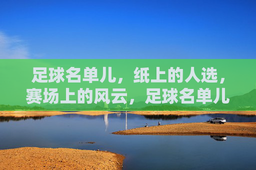 足球名单儿，纸上的人选，赛场上的风云，足球名单儿，纸上的人选与赛场风云