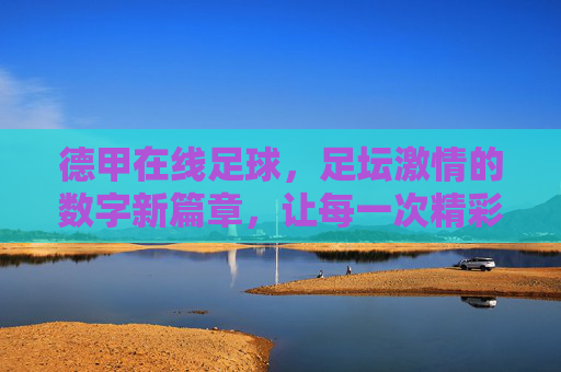 德甲在线足球，足坛激情的数字新篇章，让每一次精彩触手可及，德甲在线足球，足坛数字新篇，精彩触手可及