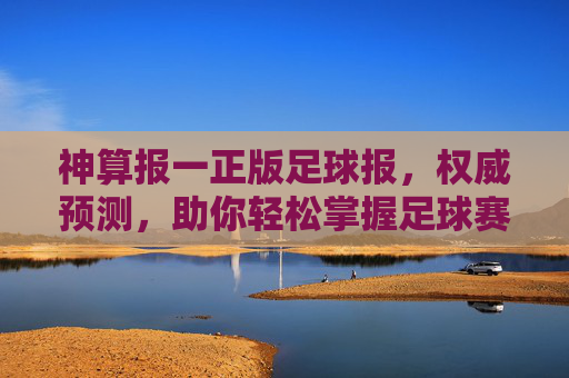 神算报一正版足球报,权威预测,助你轻松掌握足球赛事走向的神级秘籍