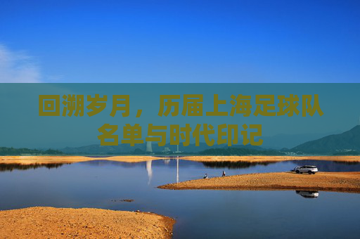 回溯岁月,历届上海足球队名单与时代印记