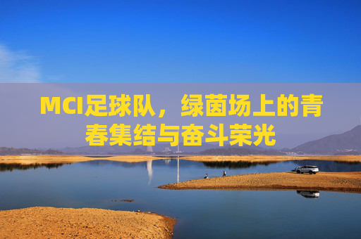 MCI足球队,绿茵场上的青春集结与奋斗荣光