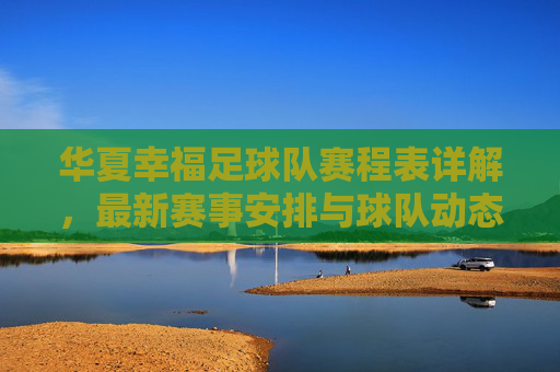 华夏幸福足球队赛程表详解,最新赛事安排与球队动态分析,华夏幸福足球队赛程表详解,最新赛事安排与球队动态分析
