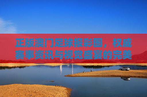 正版澳门足球报彩图,权威赛事资讯与视觉盛宴的完美融合,助力球迷精准把握足球脉搏,正版澳门足球报彩图,权威赛事资讯与视觉盛宴的完美融合,助力球迷精准把握足球脉搏