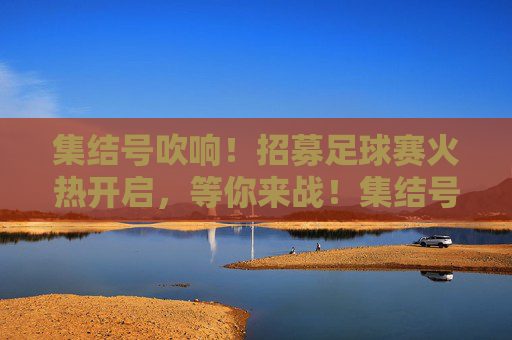 集结号吹响！招募足球赛火热开启，等你来战！集结号吹响！招募足球赛火热开启，等你来战！