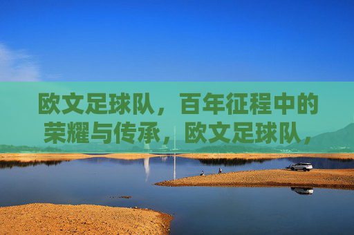 欧文足球队，百年征程中的荣耀与传承，欧文足球队，百年征程中的荣耀与传承