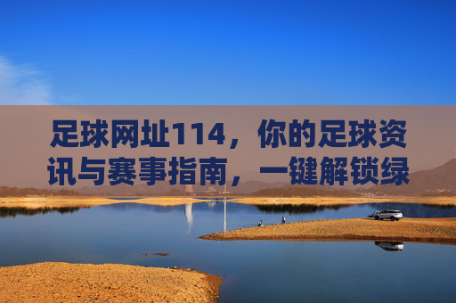 足球网址114,你的足球资讯与赛事指南,一键解锁绿茵精彩,足球网址114,你的足球资讯与赛事指南,一键解锁绿茵精彩