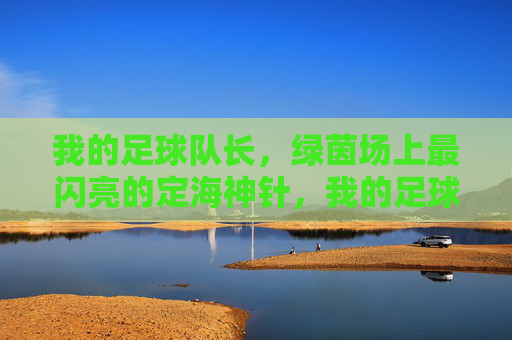 我的足球队长，绿茵场上最闪亮的定海神针，我的足球队长，绿茵场上最闪亮的定海神针