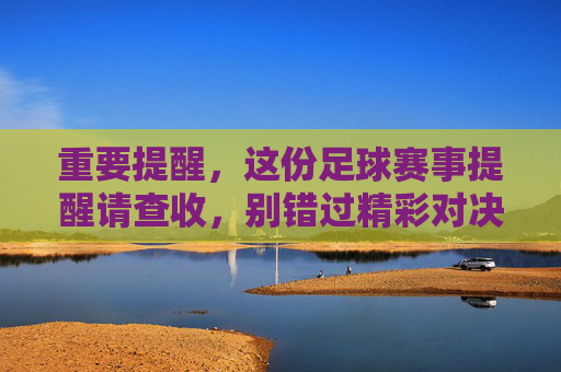 重要提醒，这份足球赛事提醒请查收，别错过精彩对决，重要提醒，这份足球赛事提醒请查收，别错过精彩对决