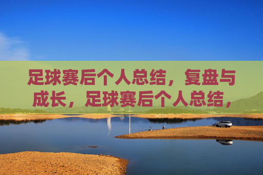 足球赛后个人总结,复盘与成长,足球赛后个人总结,复盘与成长