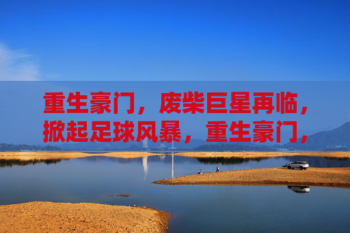 重生豪门，废柴巨星再临，掀起足球风暴，重生豪门，废柴巨星再临，掀起足球风暴