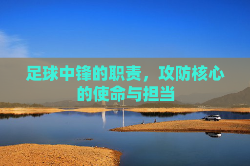 足球中锋的职责，攻防核心的使命与担当