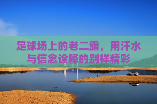 足球场上的老二露,用汗水与信念诠释的别样精彩