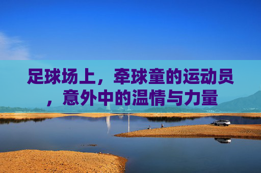 足球场上,牵球童的运动员,意外中的温情与力量