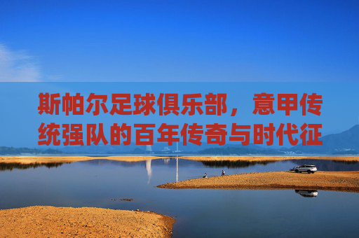 斯帕尔足球俱乐部,意甲传统强队的百年传奇与时代征程,斯帕尔足球俱乐部,意甲传统强队的百年传奇与时代征程