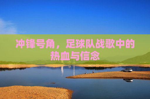 冲锋号角,足球队战歌中的热血与信念