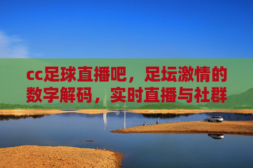 cc足球直播吧,足坛激情的数字解码,实时直播与社群共融的观赛新体验