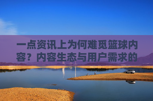 一点资讯上为何难觅篮球内容?内容生态与用户需求的错位分析
