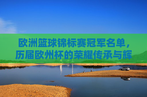 欧洲篮球锦标赛冠军名单,历届欧州杯的荣耀传承与辉煌,欧洲篮球锦标赛历届冠军名单,荣耀传承与辉煌